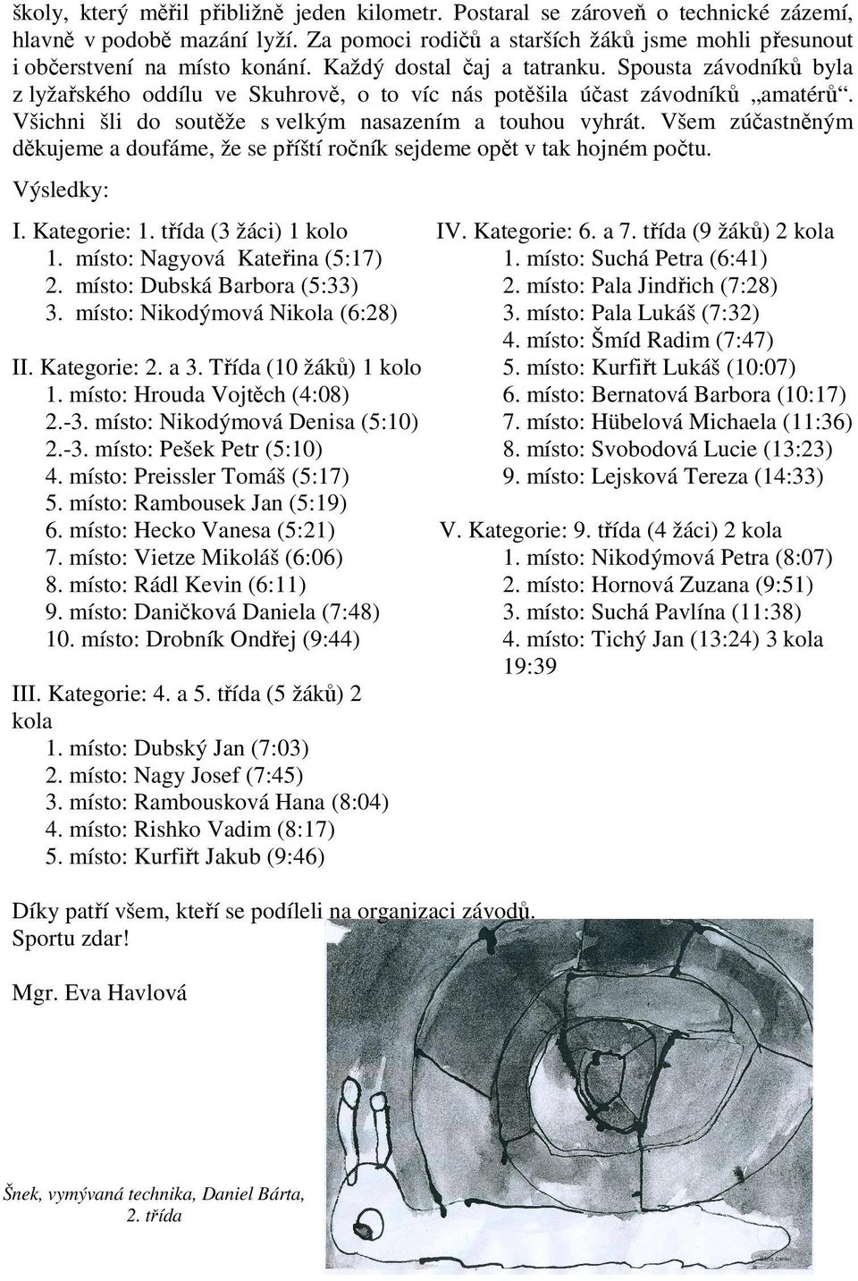 Všem zúčastněným děkujeme a doufáme, že se příští ročník sejdeme opět v tak hojném počtu. Výsledky: I. Kategorie: 1. třída (3 žáci) 1 kolo IV. Kategorie: 6. a 7. třída (9 žáků) 2 kola 1.