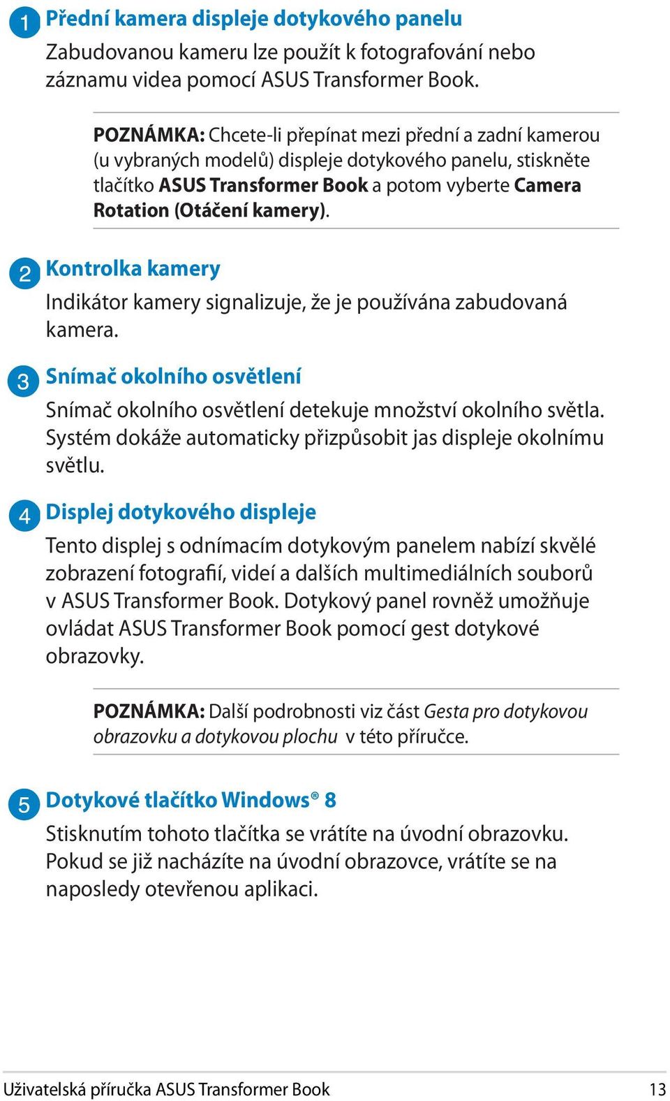 Kontrolka kamery Indikátor kamery signalizuje, že je používána zabudovaná kamera. Snímač okolního osvětlení Snímač okolního osvětlení detekuje množství okolního světla.