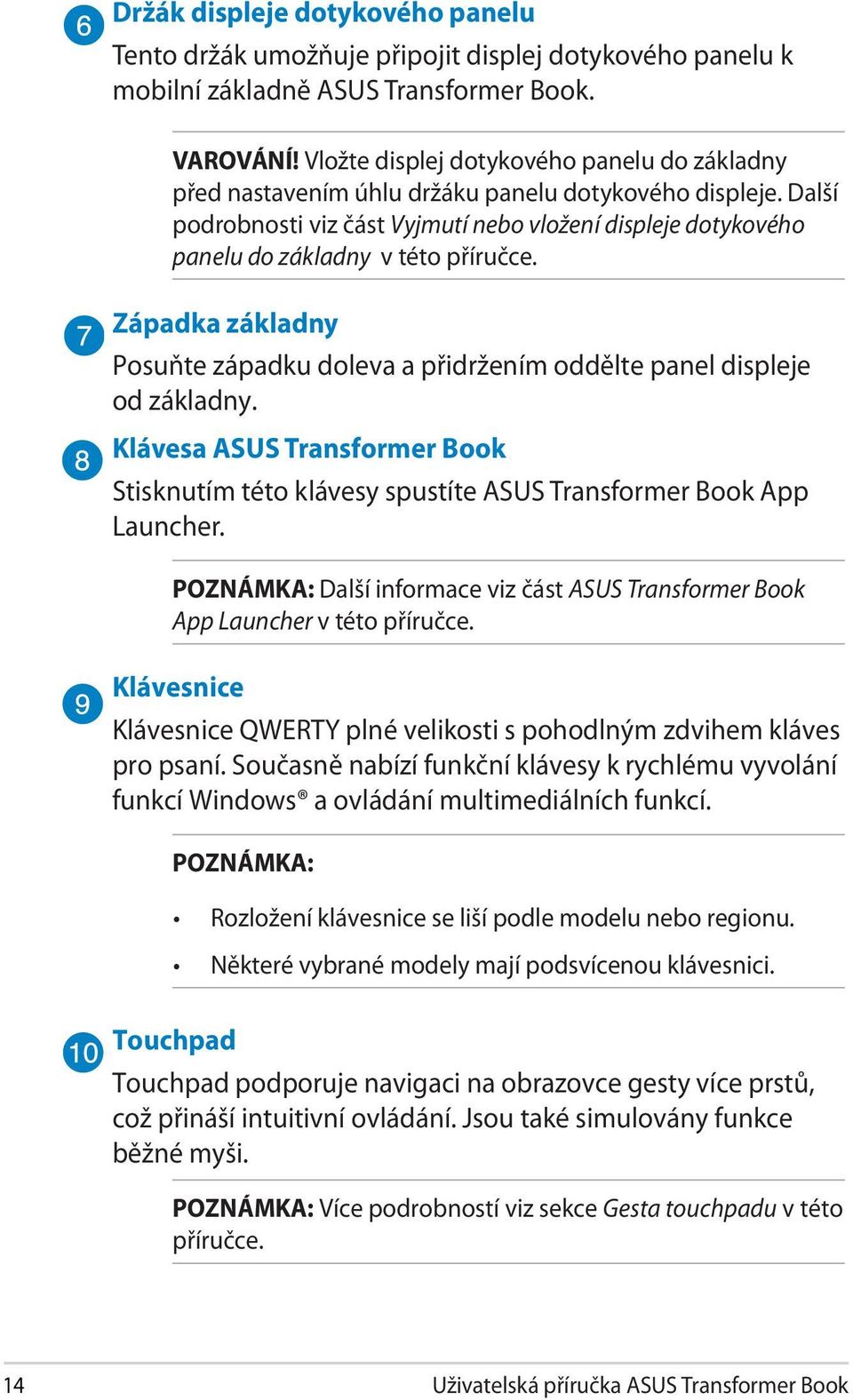 Další podrobnosti viz část Vyjmutí nebo vložení displeje dotykového panelu do základny v této příručce. Západka základny Posuňte západku doleva a přidržením oddělte panel displeje od základny.