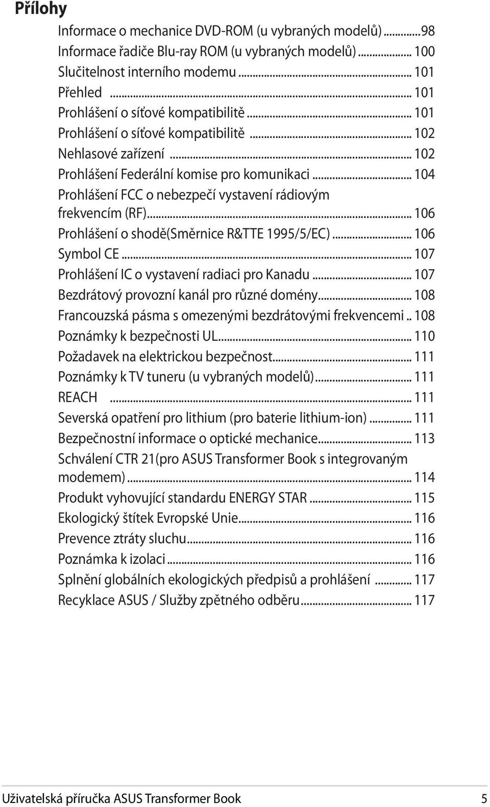 .. 104 Prohlášení FCC o nebezpečí vystavení rádiovým frekvencím (RF)... 106 Prohlášení o shodě(směrnice R&TTE 1995/5/EC)... 106 Symbol CE... 107 Prohlášení IC o vystavení radiaci pro Kanadu.