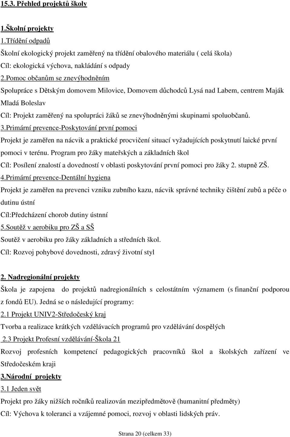 skupinami spoluobčanů. 3.Primární prevence-poskytování první pomoci Projekt je zaměřen na nácvik a praktické procvičení situací vyžadujících poskytnutí laické první pomoci v terénu.