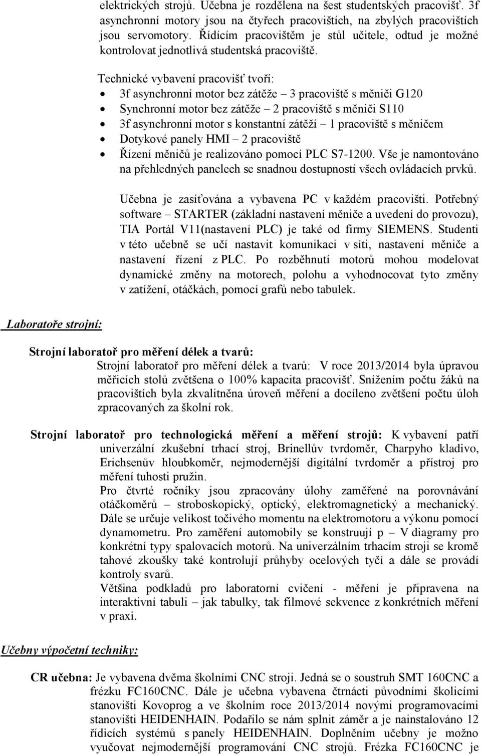 Technické vybavení pracovišť tvoří: 3f asynchronní motor bez zátěţe 3 pracoviště s měniči G120 Synchronní motor bez zátěţe 2 pracoviště s měniči S110 3f asynchronní motor s konstantní zátěţí 1