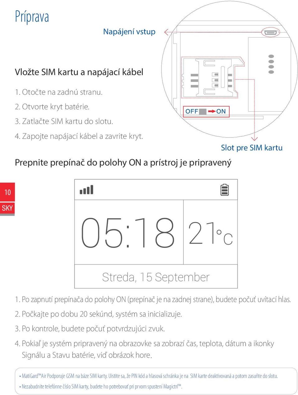 2. Počkajte po dobu 20 sekúnd, systém sa inicializuje. 3. Po kontrole, budete počuť potvrdzujúci zvuk. 4.