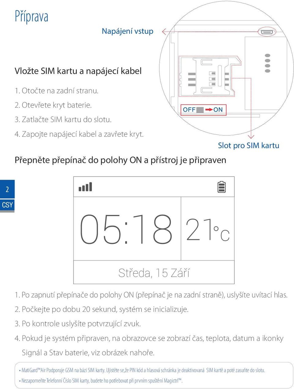 3. Po kontrole uslyšíte potvrzující zvuk. 4. Pokud je systém připraven, na obrazovce se zobrazí čas, teplota, datum a ikonky Signál a Stav baterie, viz obrázek nahoře.