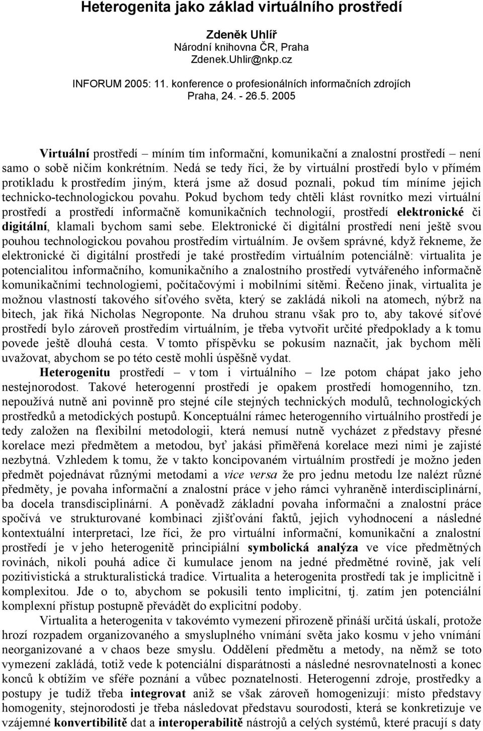 Nedá se tedy říci, že by virtuální prostředí bylo v přímém protikladu k prostředím jiným, která jsme až dosud poznali, pokud tím míníme jejich technicko-technologickou povahu.