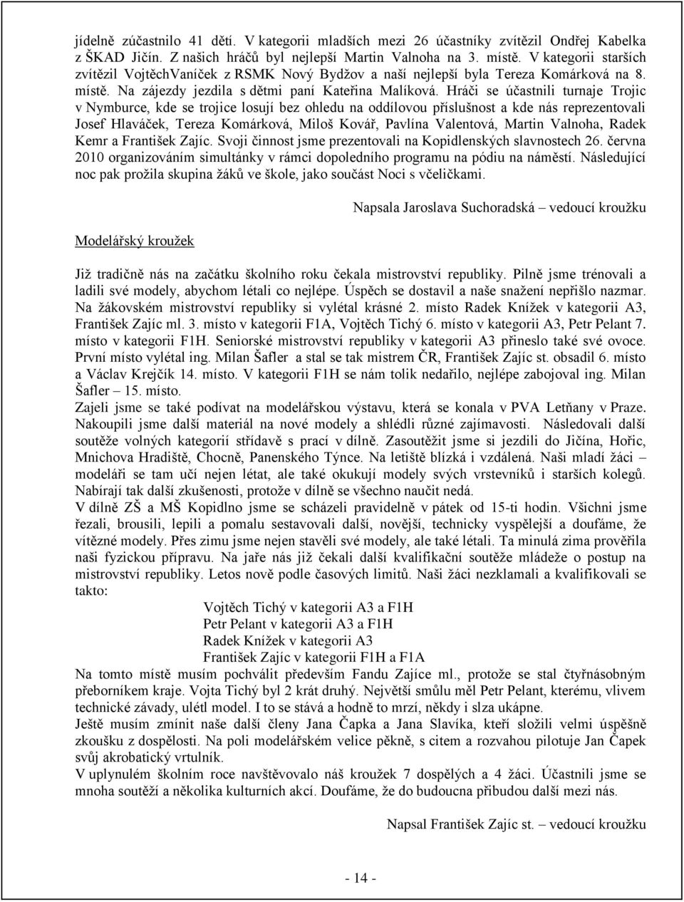 Hráči se účastnili turnaje Trojic v Nymburce, kde se trojice losují bez ohledu na oddílovou příslušnost a kde nás reprezentovali Josef Hlaváček, Tereza Komárková, Miloš Kovář, Pavlína Valentová,