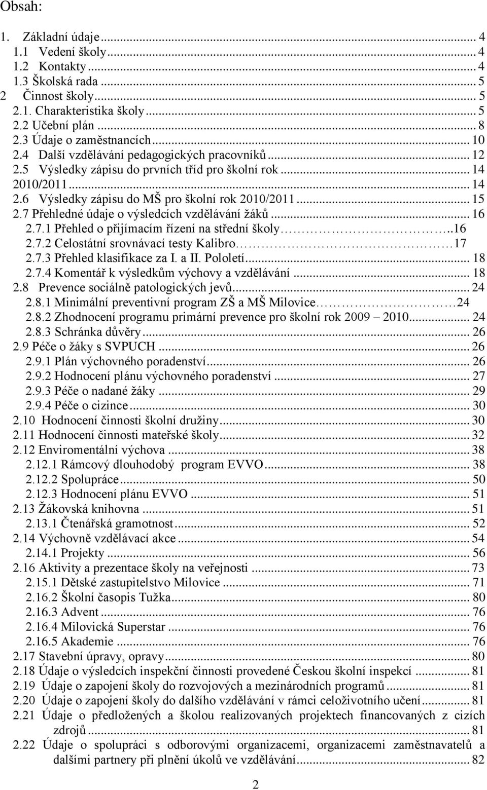 7 Přehledné údaje o výsledcích vzdělávání žáků... 16 2.7.1 Přehled o přijímacím řízení na střední školy..16 2.7.2 Celostátní srovnávací testy Kalibro 17 2.7.3 Přehled klasifikace za I. a II. Pololetí.