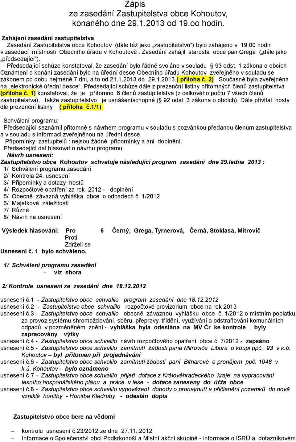 Zasedání zahájil starosta obce pan Grega ( dále jako předsedající ). Předsedající schůze konstatoval, že zasedání bylo řádně svoláno v souladu 93 odst.