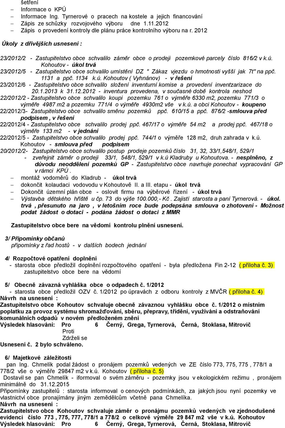 2012 Úkoly z dřívějších usnesení : 23/2012/2 - Zastupitelstvo obce schvalilo záměr obce o prodeji pozemkové parcely číslo 816/2 v k.ú.