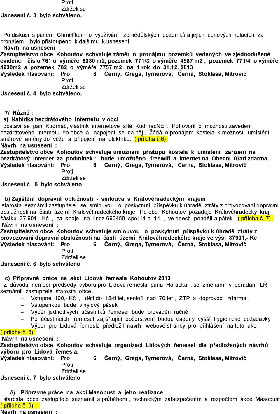 782 o výměře 7757 m2 na 1 rok do 31.12. 2013 Usnesení č. 4 bylo schváleno. 7/ Různé : a) Nabídka bezdrátového internetu v obci dostavil se pan Kudrnáč, vlastník internetové sítě KudrnacNET.