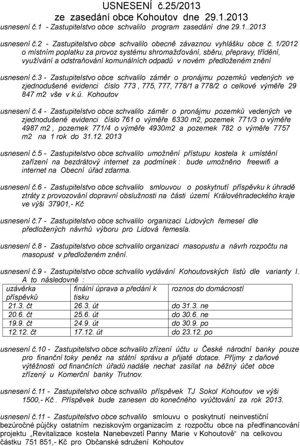 3 - Zastupitelstvo obce schvalilo záměr o pronájmu pozemků vedených ve zjednodušené evidenci číslo 773, 775, 777, 778/1 a 778/2 o celkové výměře 29 847 m2 vše v k.ú. Kohoutov usnesení č.