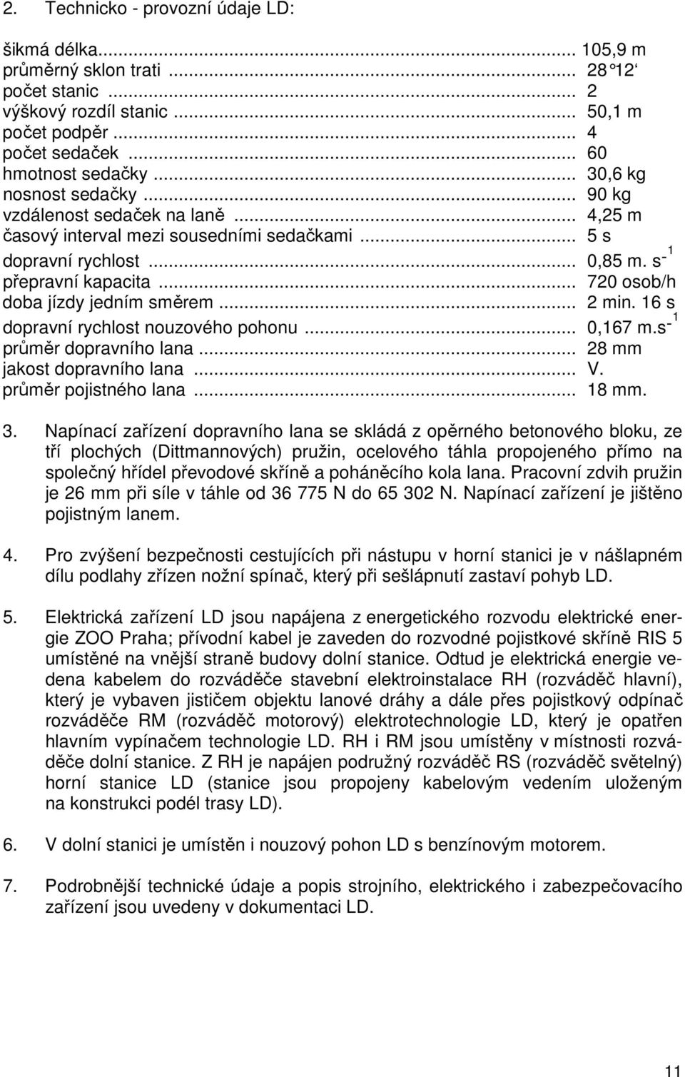 .. 720 osob/h doba jízdy jedním směrem... 2 min. 16 s dopravní rychlost nouzového pohonu... 0,167 m.s -1 průměr dopravního lana... 28 mm jakost dopravního lana... V. průměr pojistného lana... 18 mm.