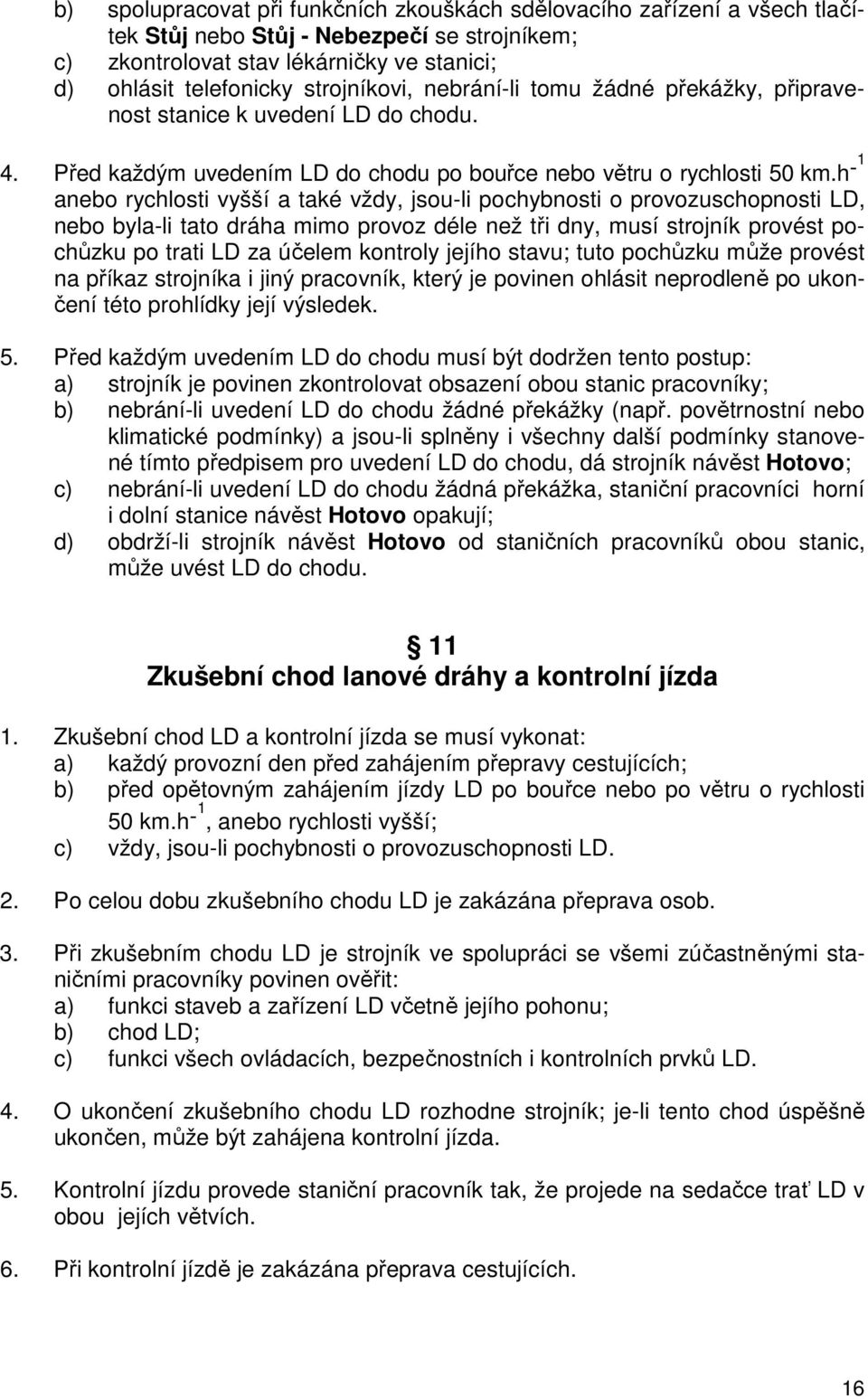 h- 1 anebo rychlosti vyšší a také vždy, jsou-li pochybnosti o provozuschopnosti LD, nebo byla-li tato dráha mimo provoz déle než tři dny, musí strojník provést pochůzku po trati LD za účelem kontroly