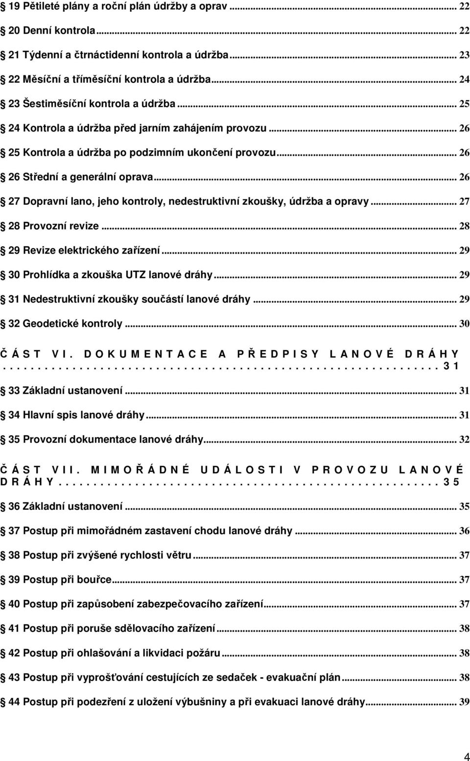 .. 26 27 Dopravní lano, jeho kontroly, nedestruktivní zkoušky, údržba a opravy... 27 28 Provozní revize... 28 29 Revize elektrického zařízení... 29 30 Prohlídka a zkouška UTZ lanové dráhy.