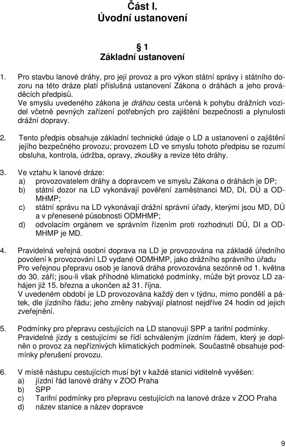 Ve smyslu uvedeného zákona je dráhou cesta určená k pohybu drážních vozidel včetně pevných zařízení potřebných pro zajištění bezpečnosti a plynulosti drážní dopravy. 2.