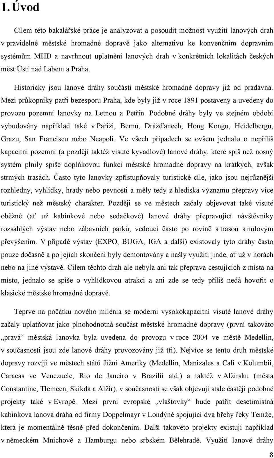 Mezi průkopníky patří bezesporu Praha, kde byly již v roce 1891 postaveny a uvedeny do provozu pozemní lanovky na Letnou a Petřín.