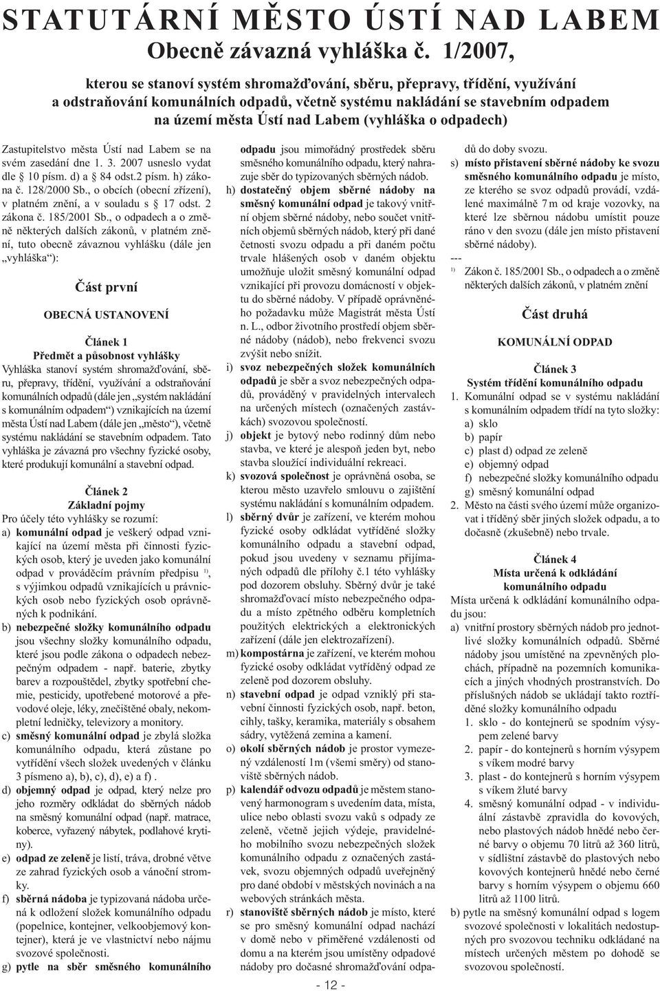 (vyhláška o odpadech) Zastupitelstvo města Ústí nad Labem se na svém zasedání dne 1. 3. 2007 usneslo vydat dle 10 písm. d) a 84 odst.2 písm. h) zákona č. 128/2000 Sb.