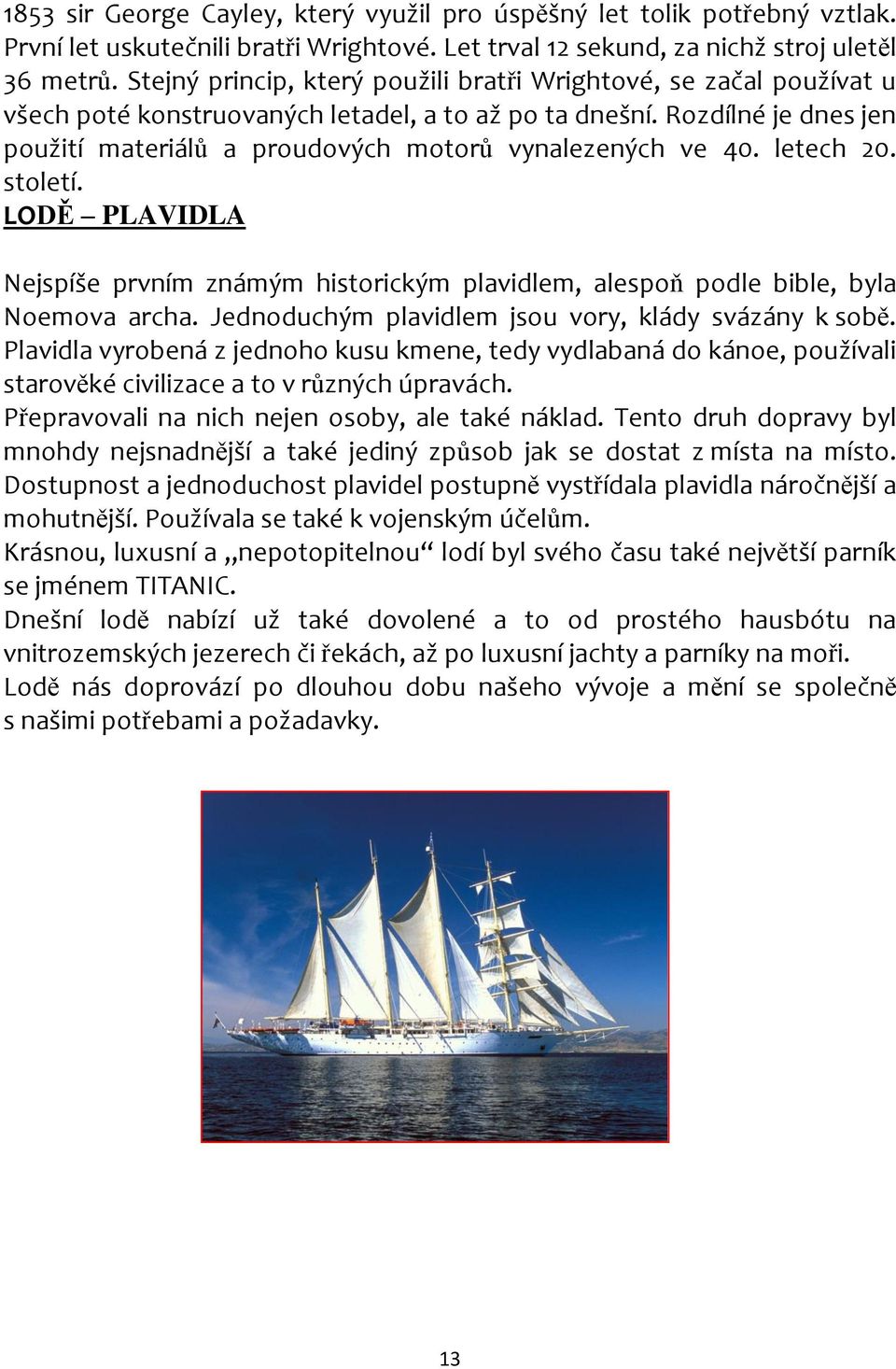 Rozdílné je dnes jen použití materiálů a proudových motorů vynalezených ve 40. letech 20. století. LODĚ PLAVIDLA Nejspíše prvním známým historickým plavidlem, alespoň podle bible, byla Noemova archa.