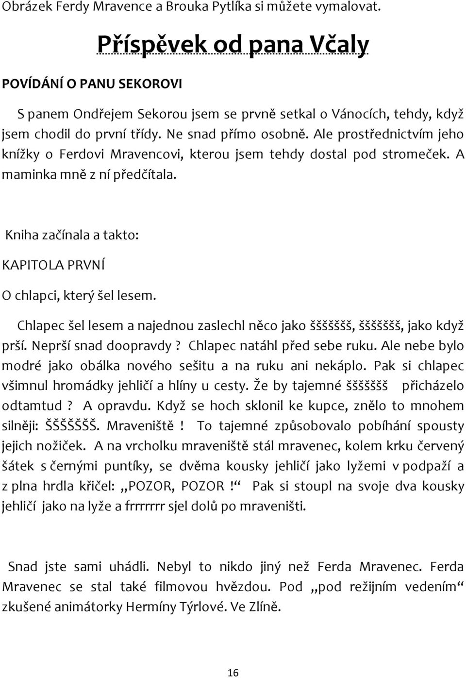 Ale prostřednictvím jeho knížky o Ferdovi Mravencovi, kterou jsem tehdy dostal pod stromeček. A maminka mně z ní předčítala. Kniha začínala a takto: KAPITOLA PRVNÍ O chlapci, který šel lesem.