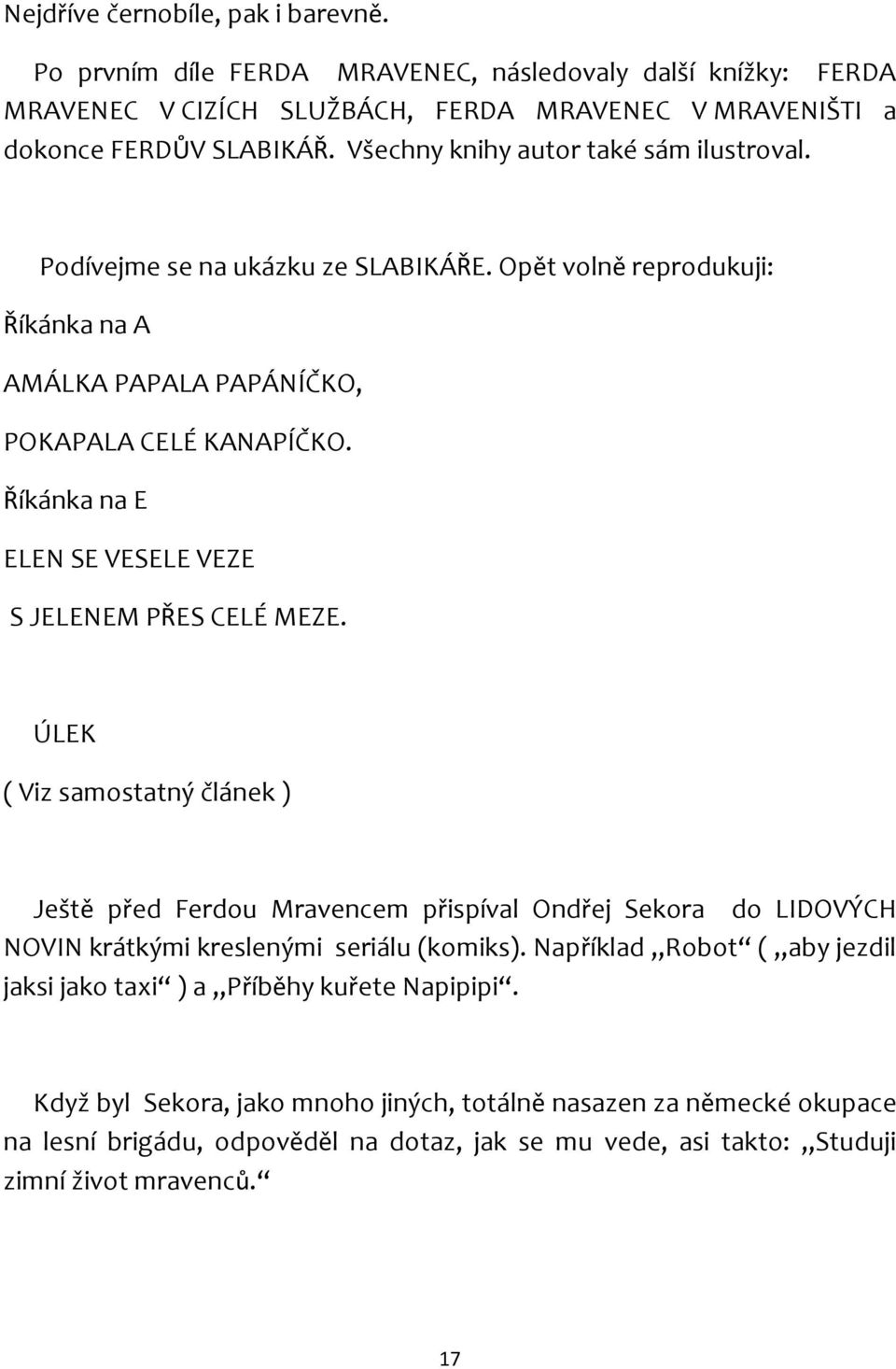 Říkánka na E ELEN SE VESELE VEZE S JELENEM PŘES CELÉ MEZE. ÚLEK ( Viz samostatný článek ) Ještě před Ferdou Mravencem přispíval Ondřej Sekora do LIDOVÝCH NOVIN krátkými kreslenými seriálu (komiks).