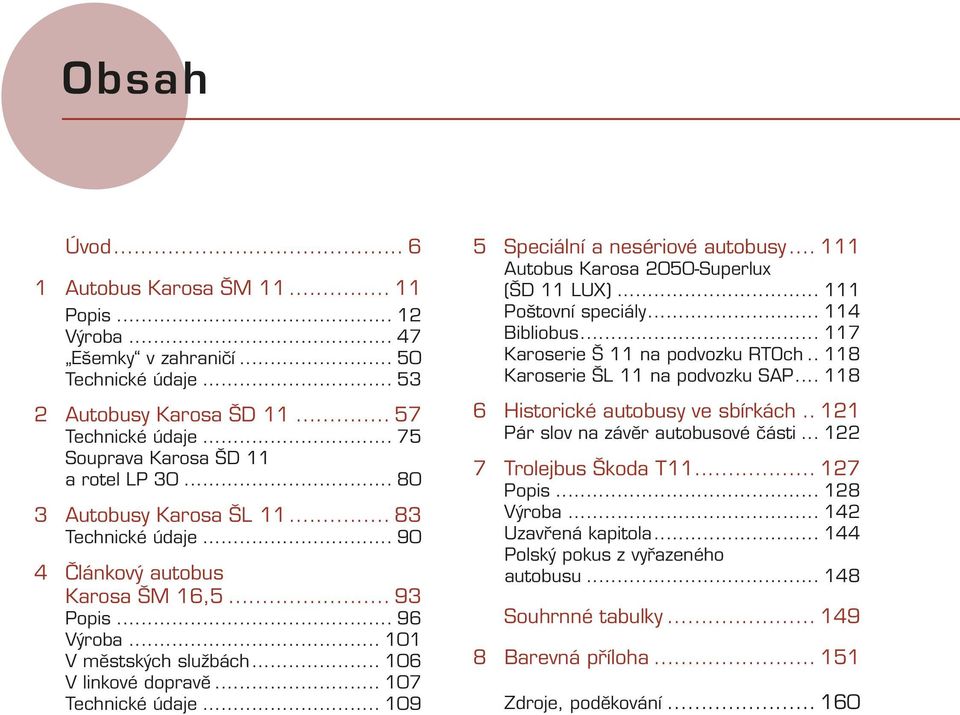 .. 106 V linkové dopravě... 107 Technické údaje... 109 5 Speciální a nesériové autobusy... 111 Autobus Karosa 2050-Superlux (ŠD 11 LUX)... 111 Poštovní speciály... 114 Bibliobus.