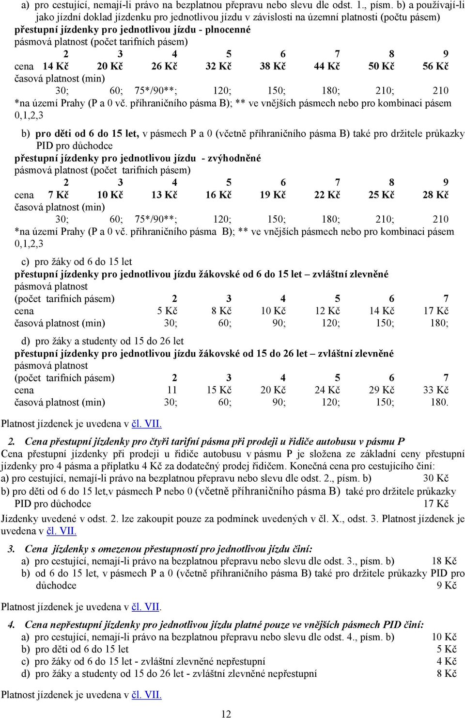 tarifních pásem) 2 3 4 5 6 7 8 9 cena 14 Kč 20 Kč 26 Kč 32 Kč 38 Kč 44 Kč 50 Kč 56 Kč časová platnost (min) 30; 60; 75*/90**; 120; 150; 180; 210; 210 *na území Prahy (P a 0 vč.