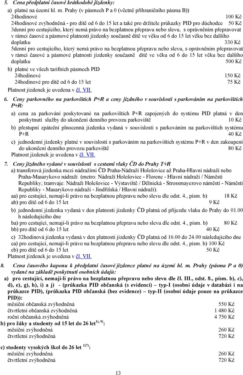 který nemá právo na bezplatnou přepravu nebo slevu, s oprávněním přepravovat v rámci časové a pásmové platnosti jízdenky současně dítě ve věku od 6 do 15 let věku bez dalšího doplatku 330 Kč 5denní