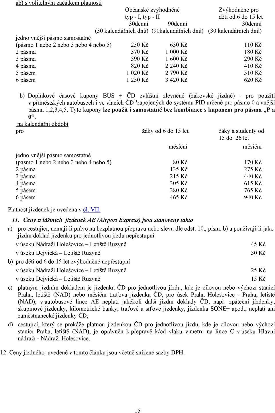 2 790 Kč 510 Kč 6 pásem 1 250 Kč 3 420 Kč 620 Kč b) Doplňkové časové kupony BUS + ČD zvláštní zlevněné (žákovské jízdné) - pro použití v příměstských autobusech i ve vlacích ČD 4) zapojených do