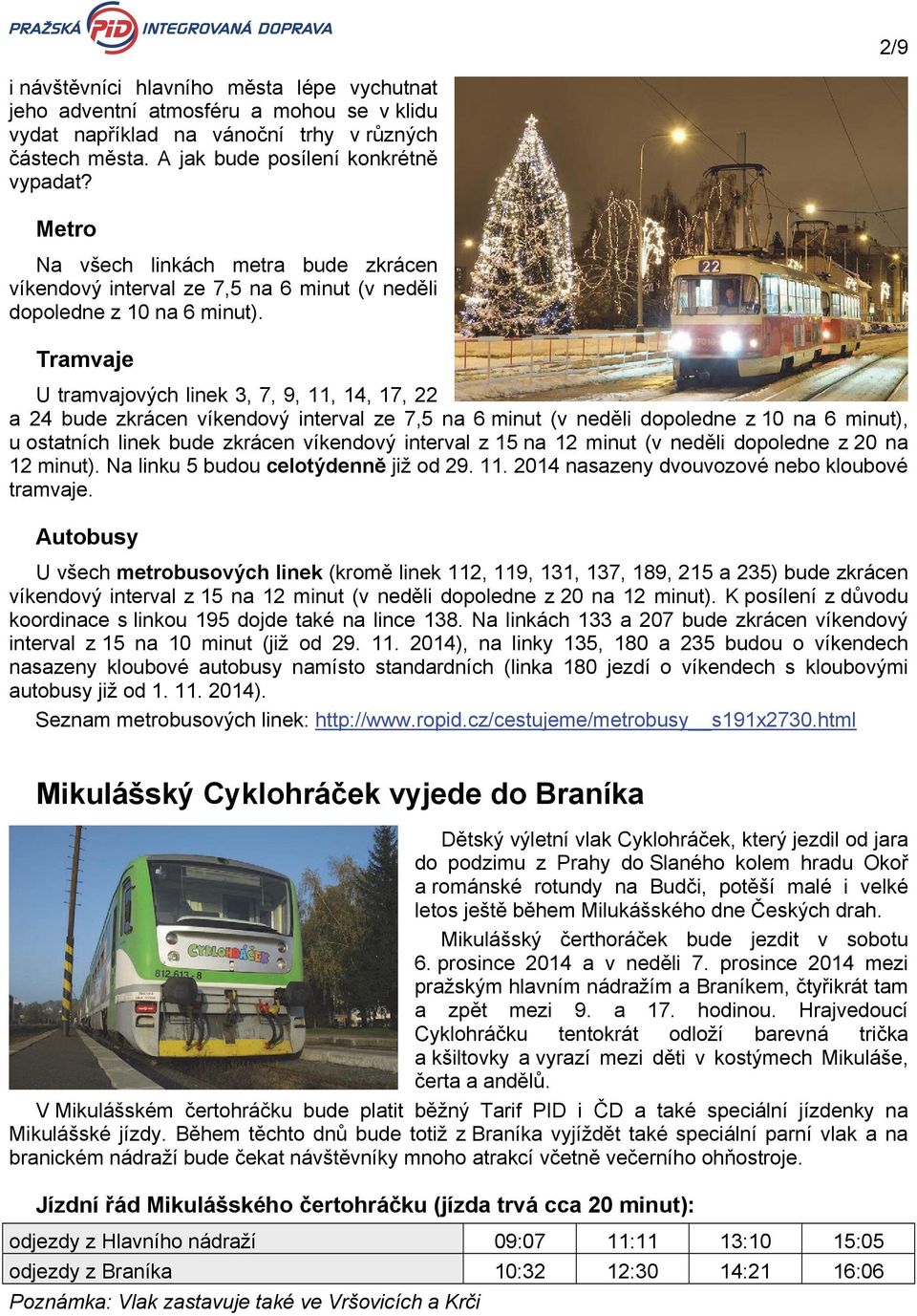 Tramvaje U tramvajových linek 3, 7, 9, 11, 14, 17, 22 a 24 bude zkrácen víkendový interval ze 7,5 na 6 minut (v neděli dopoledne z 10 na 6 minut), u ostatních linek bude zkrácen víkendový interval z