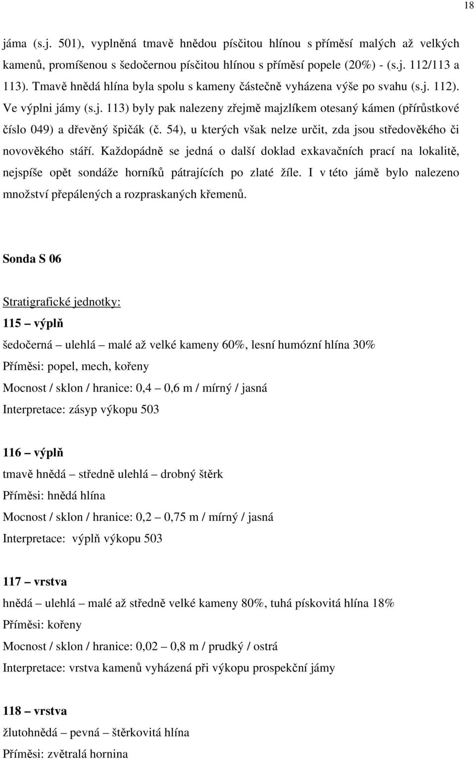 54), u kterých však nelze určit, zda jsou středověkého či novověkého stáří. Každopádně se jedná o další doklad exkavačních prací na lokalitě, nejspíše opět sondáže horníků pátrajících po zlaté žíle.