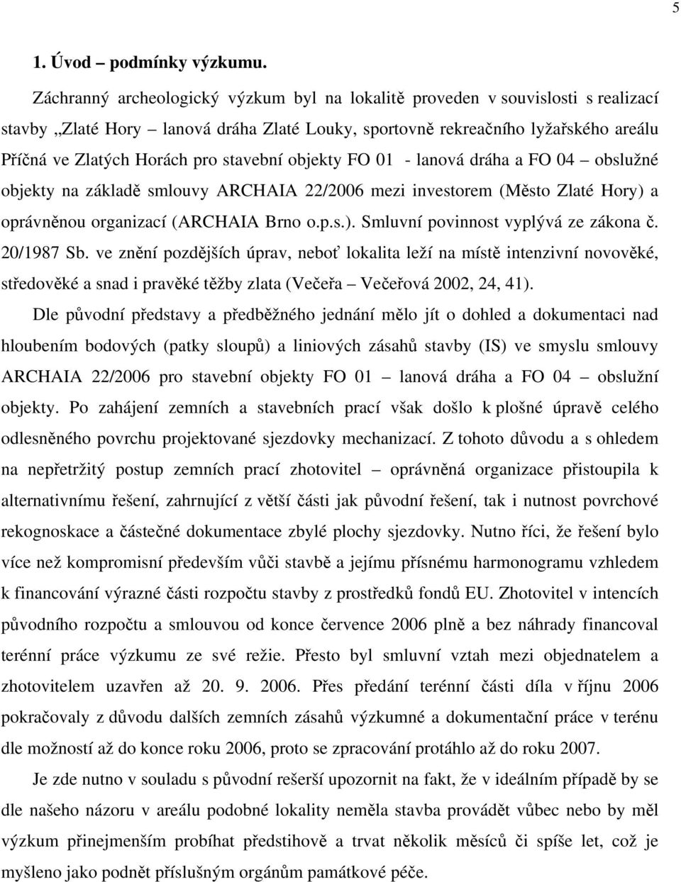 stavební objekty FO 01 - lanová dráha a FO 04 obslužné objekty na základě smlouvy ARCHAIA 22/2006 mezi investorem (Město Zlaté Hory) a oprávněnou organizací (ARCHAIA Brno o.p.s.). Smluvní povinnost vyplývá ze zákona č.