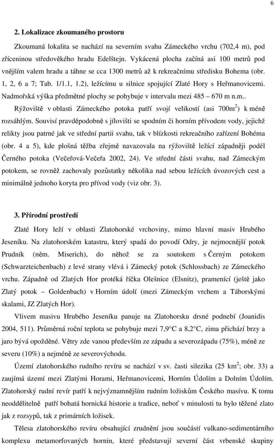 2), ležícímu u silnice spojující Zlaté Hory s Heřmanovicemi. Nadmořská výška předmětné plochy se pohybuje v intervalu mezi 485 670 m n.m.. Rýžoviště v oblasti Zámeckého potoka patří svojí velikostí (asi 700m 2 ) k méně rozsáhlým.