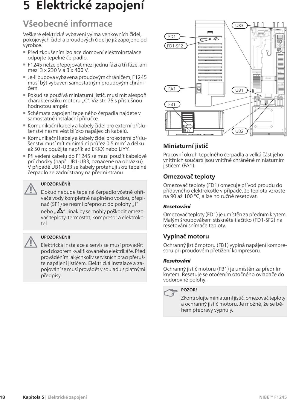 Je-li budova vybavena proudovým chráničem, F1245 musí být vybaven samostatným proudovým chráničem. Pokud se používá miniaturní jistič, musí mít alespoň charakteristiku motoru C. Viz str.