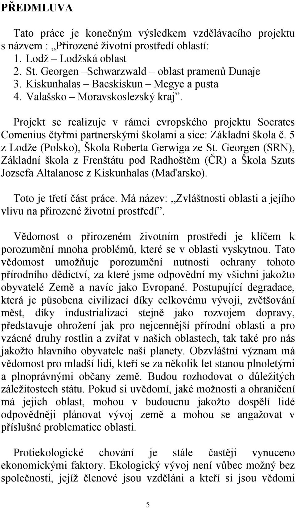 5 z Lodže (Polsko), Škola Roberta Gerwiga ze St. Georgen (SRN), Základní škola z Frenštátu pod Radhoštěm (ČR) a Škola Szuts Jozsefa Altalanose z Kiskunhalas (Maďarsko). Toto je třetí část práce.