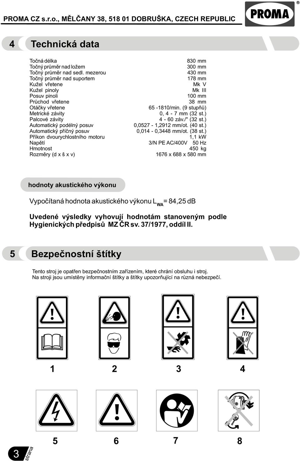 (9 stupòù) Metrické závity 0, 4-7 mm (32 st.) Palcové závity 4-60 záv./" (32 st.) Automatický podélný posuv 0,0527-1,2912 mm/ot. (40 st.) Automatický pøíèný posuv 0,014-0,3448 mm/ot. (38 st.