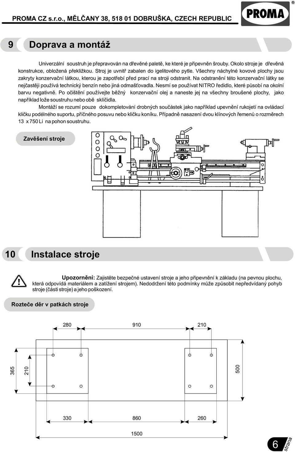 Na odstranìní této konzervaèní látky se nejèastìji používá technický benzín nebo jiná odmaš ovadla. Nesmí se používat NITRO øedidlo, které pùsobí na okolní barvu negativnì.