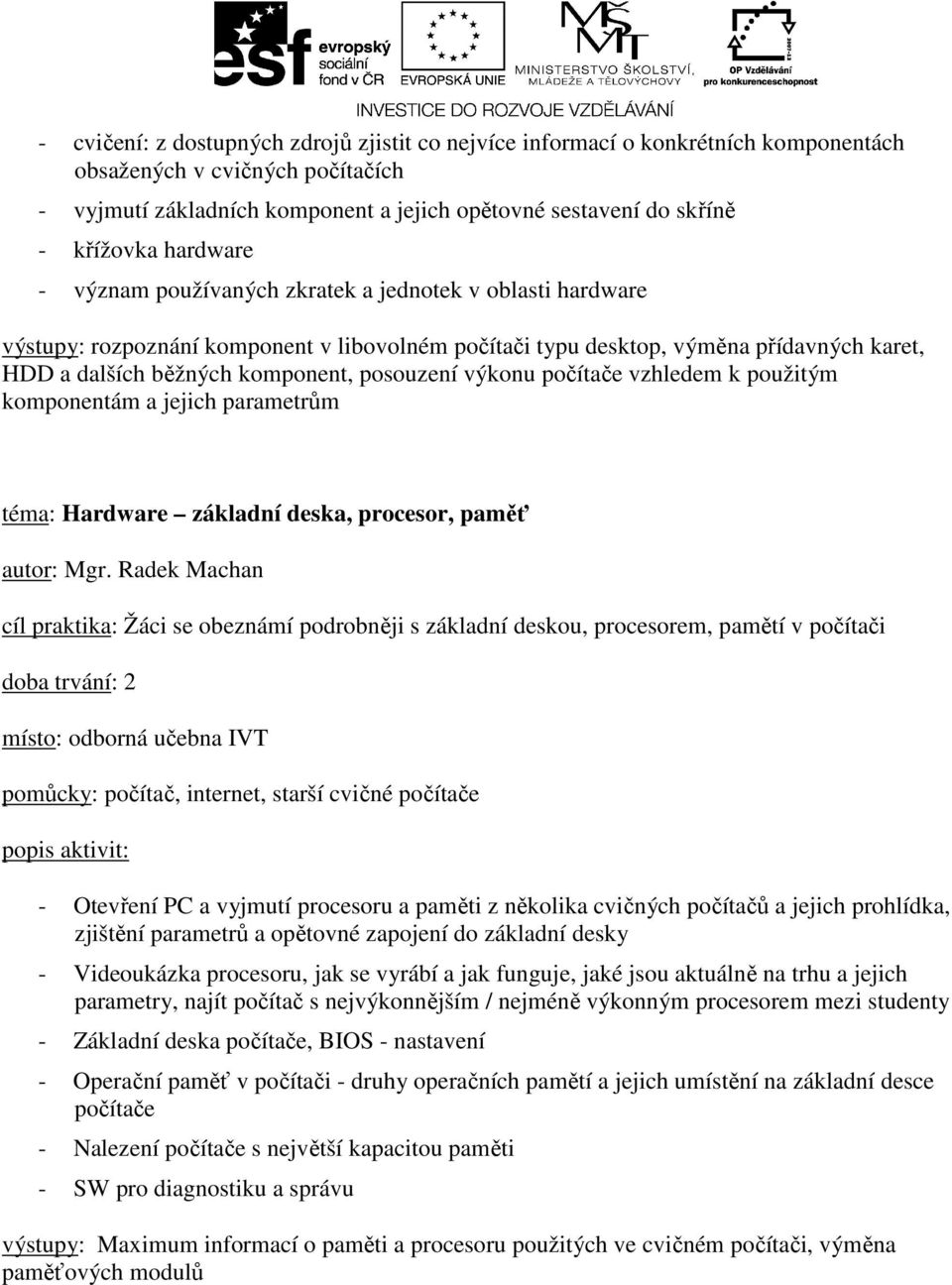 počítače vzhledem k použitým komponentám a jejich parametrům téma: Hardware základní deska, procesor, paměť cíl praktika: Žáci se obeznámí podrobněji s základní deskou, procesorem, pamětí v počítači