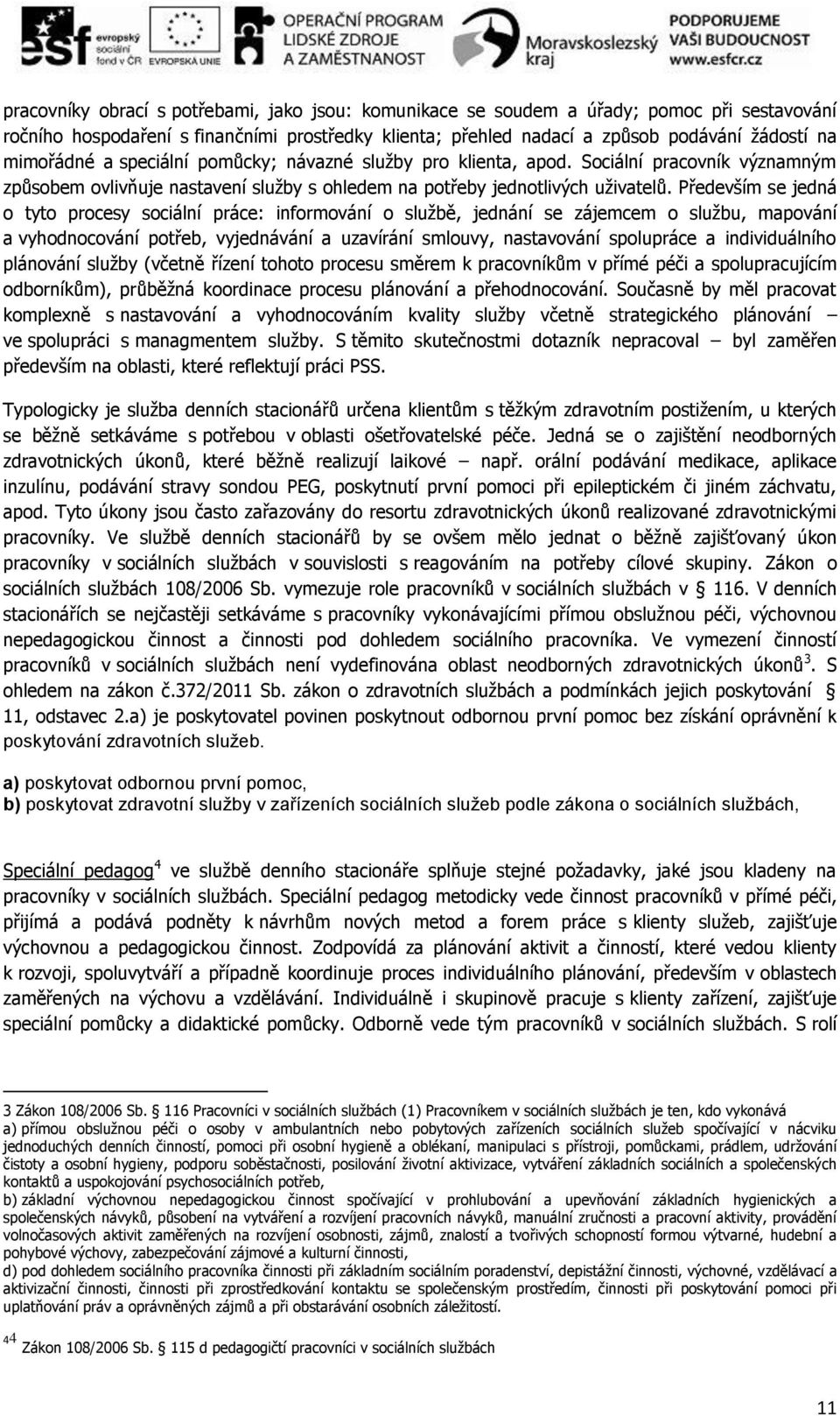 Především se jedná o tyto procesy sociální práce: informování o službě, jednání se zájemcem o službu, mapování a vyhodnocování potřeb, vyjednávání a uzavírání smlouvy, nastavování spolupráce a