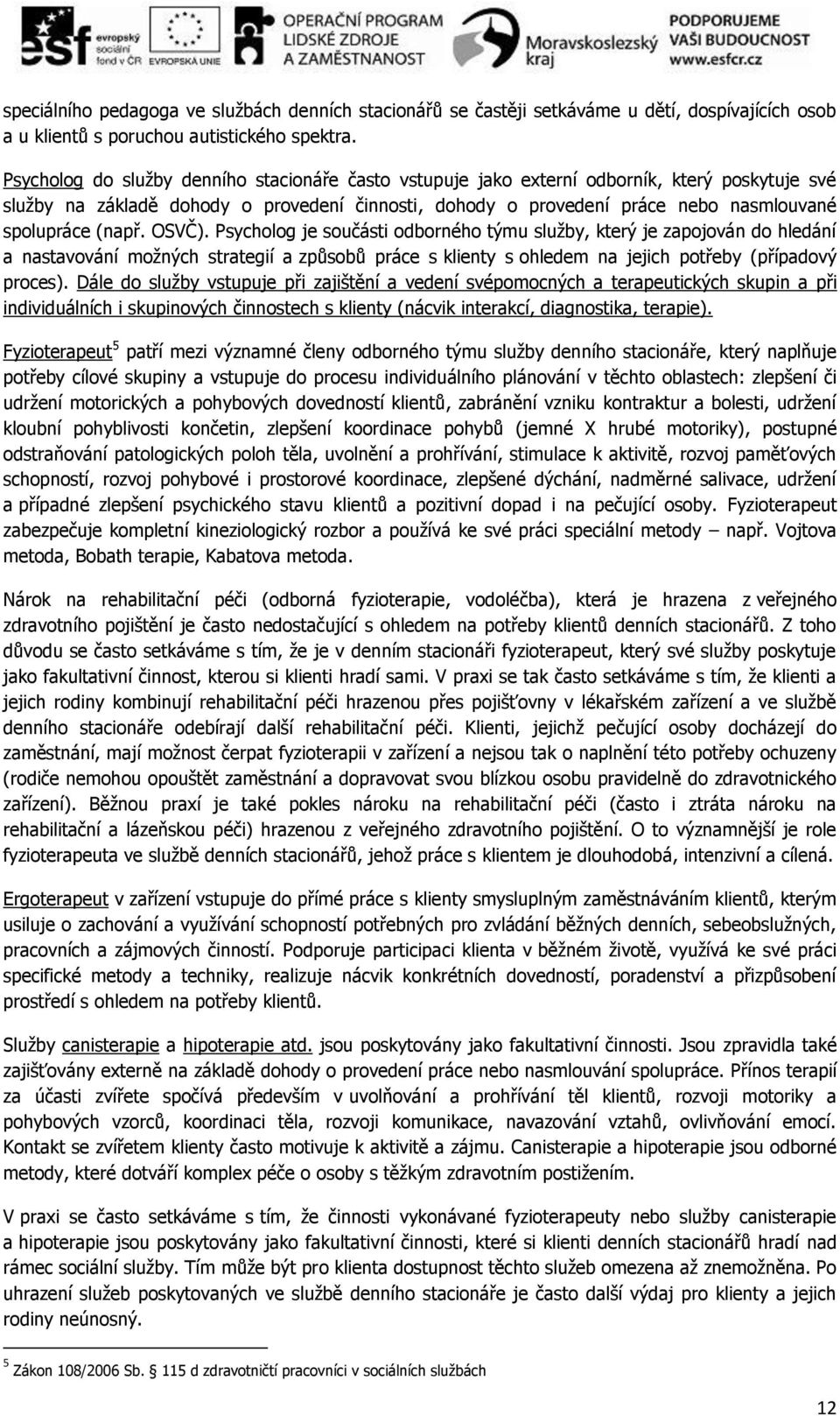 (např. OSVČ). Psycholog je součásti odborného týmu služby, který je zapojován do hledání a nastavování možných strategií a způsobů práce s klienty s ohledem na jejich potřeby (případový proces).