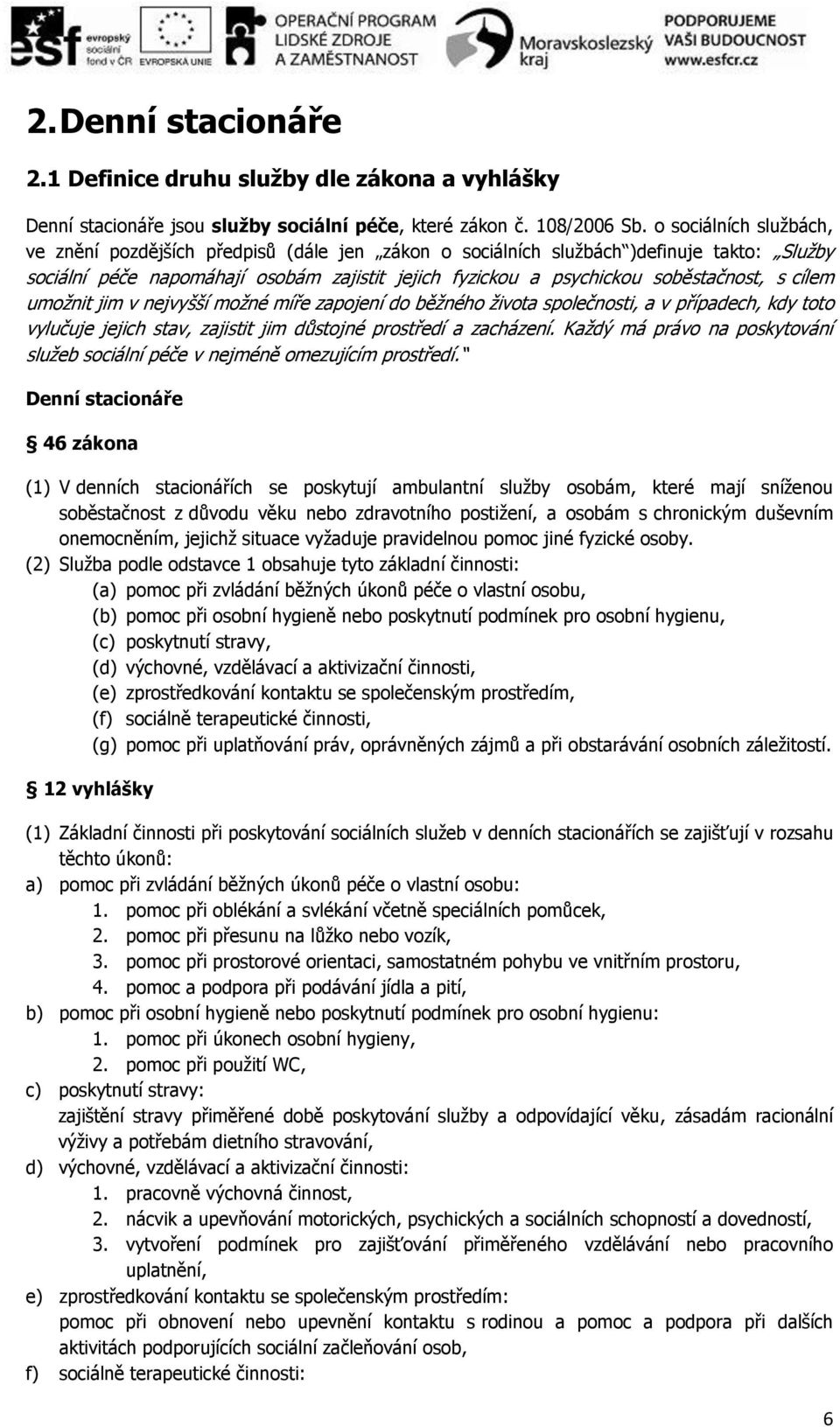 cílem umožnit jim v nejvyšší možné míře zapojení do běžného života společnosti, a v případech, kdy toto vylučuje jejich stav, zajistit jim důstojné prostředí a zacházení.