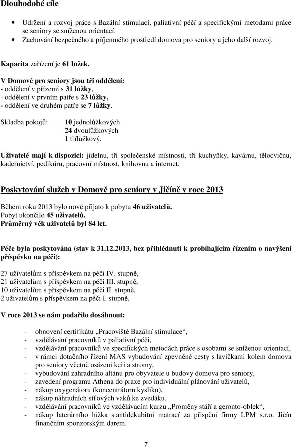 V Domově pro seniory jsou tři oddělení: - oddělení v přízemí s 31 lůžky, - oddělení v prvním patře s 23 lůžky, - oddělení ve druhém patře se 7 lůžky.