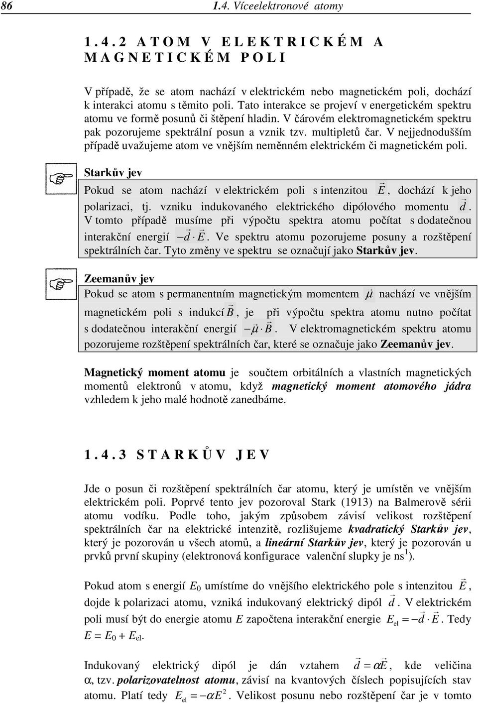 Tato interakce se projeví v energetickém spektru atomu ve formě posunů či štěpení hladin. V čárovém elektromagnetickém spektru pak pozorujeme spektrální posun a vznik tzv. multipletů čar.