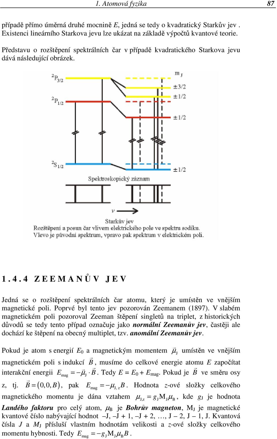 4 Z E E M A NŮV JEV Jedná se o rozštěpení spektrálních čar atomu, který je umístěn ve vnějším magnetické poli. Poprvé byl tento jev pozorován Zeemanem (1897).