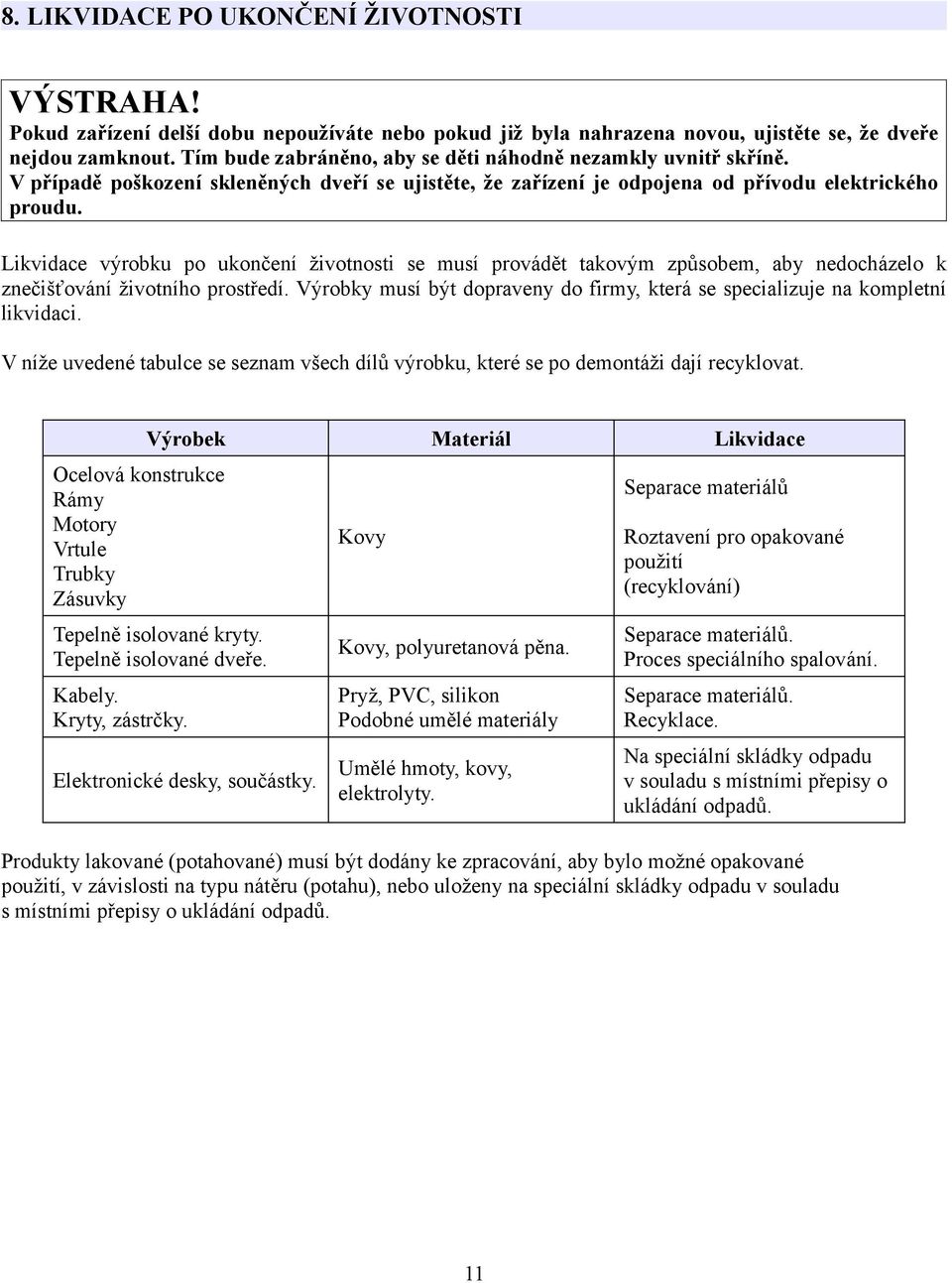 Likvidace výrobku po ukončení životnosti se musí provádět takovým způsobem, aby nedocházelo k znečišťování životního prostředí.