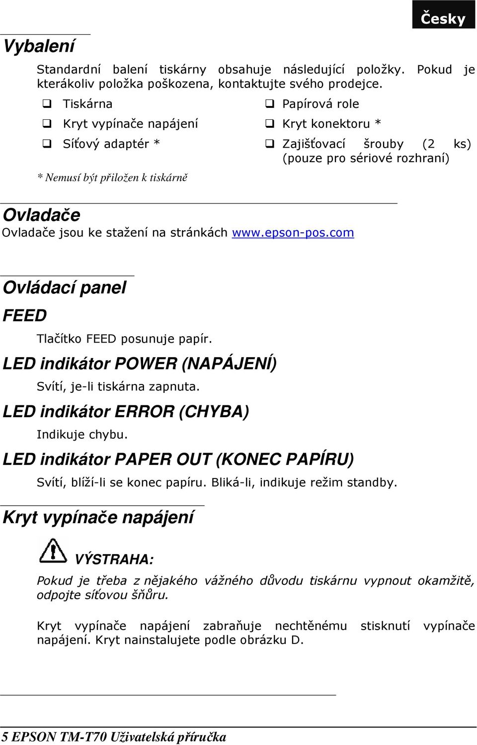 stažení na stránkách www.epson-pos.com Ovládací panel FEED Tlačítko FEED posunuje papír. LED indikátor POWER (NAPÁJENÍ) Svítí, je-li tiskárna zapnuta. LED indikátor ERROR (CHYBA) Indikuje chybu.