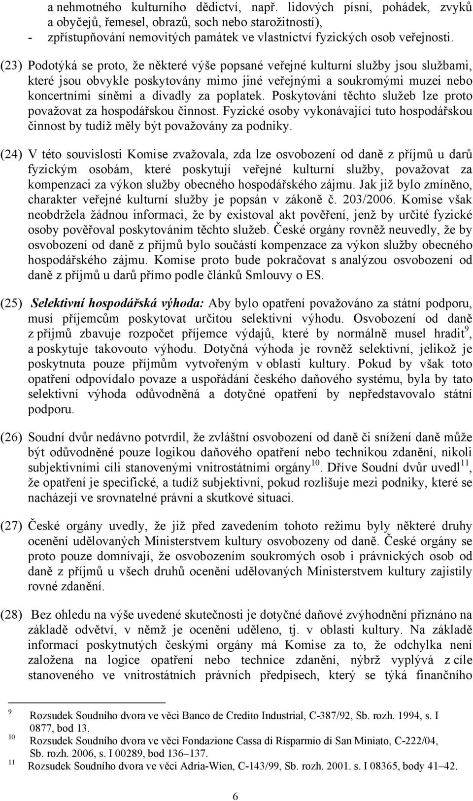 (23) Podotýká se proto, že některé výše popsané veřejné kulturní služby jsou službami, které jsou obvykle poskytovány mimo jiné veřejnými a soukromými muzei nebo koncertními síněmi a divadly za