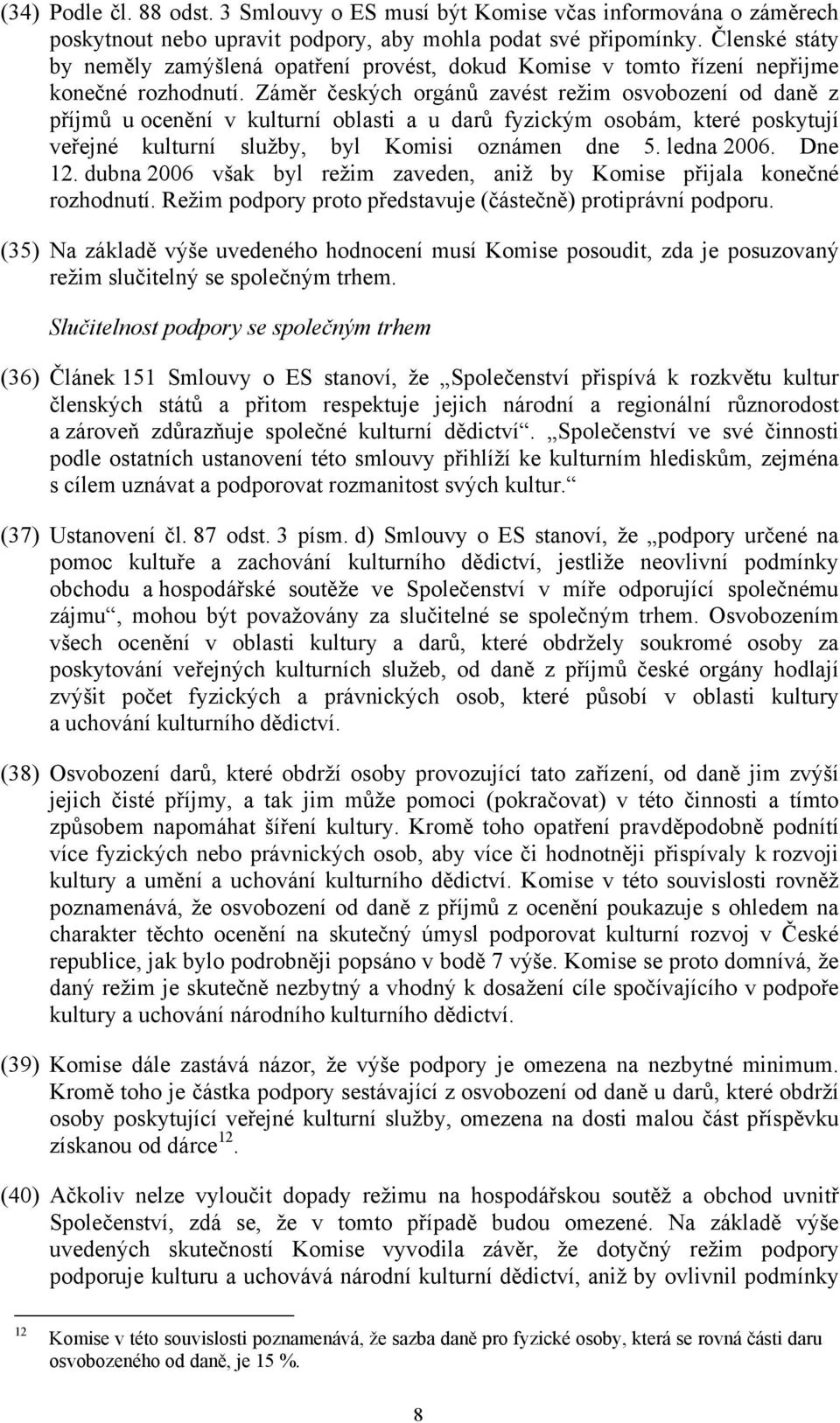 Záměr českých orgánů zavést režim osvobození od daně z příjmů u ocenění v kulturní oblasti a u darů fyzickým osobám, které poskytují veřejné kulturní služby, byl Komisi oznámen dne 5. ledna 2006.