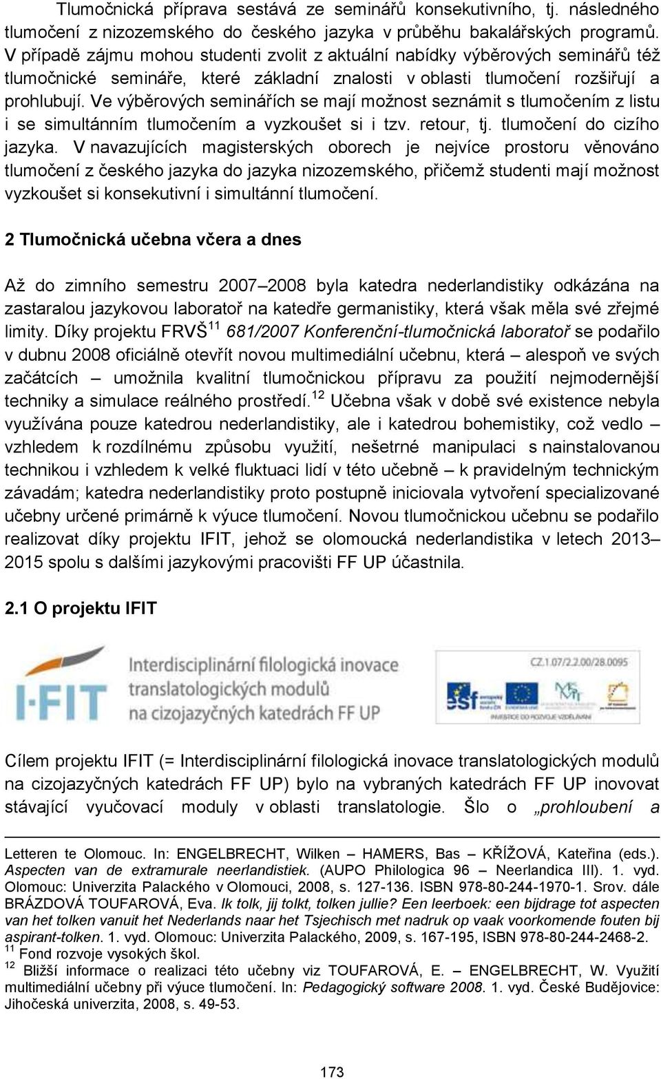 Ve výběrových seminářích se mají možnost seznámit s tlumočením z listu i se simultánním tlumočením a vyzkoušet si i tzv. retour, tj. tlumočení do cizího jazyka.