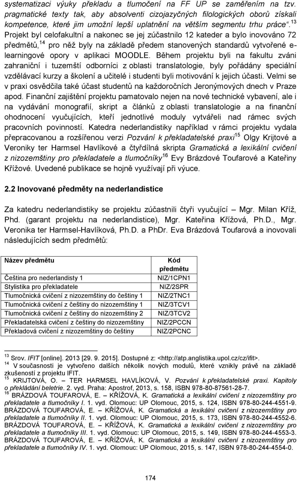 13 Projekt byl celofakultní a nakonec se jej zúčastnilo 12 kateder a bylo inovováno 72 předmětů, 14 pro něž byly na základě předem stanovených standardů vytvořené e- learningové opory v aplikaci