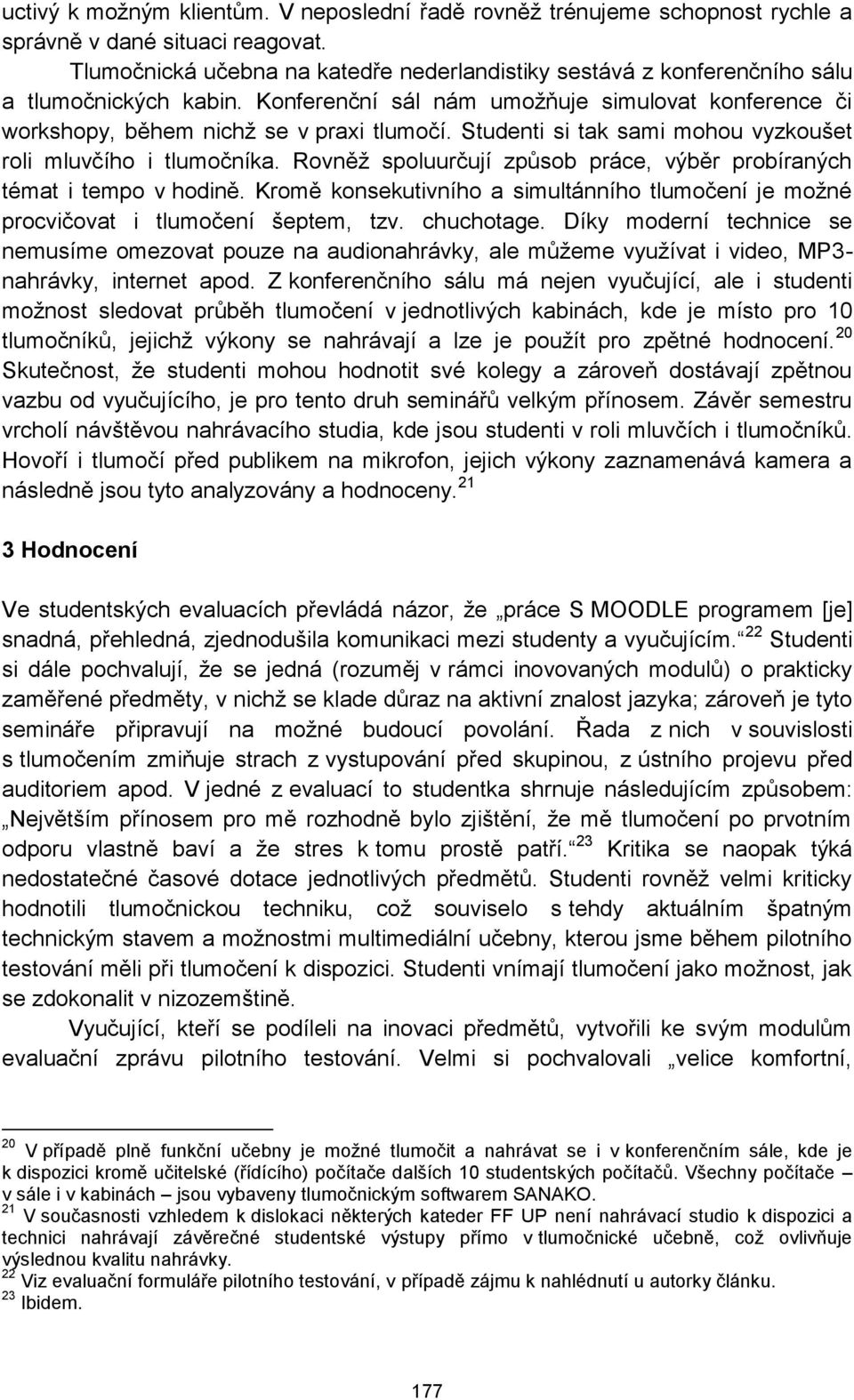 Studenti si tak sami mohou vyzkoušet roli mluvčího i tlumočníka. Rovněž spoluurčují způsob práce, výběr probíraných témat i tempo v hodině.